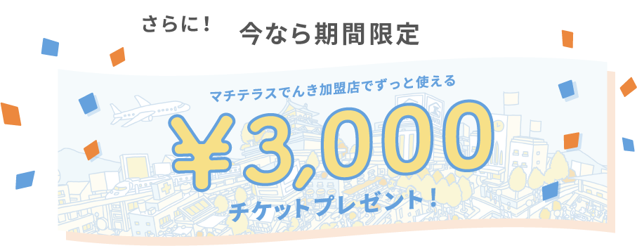 今なら期間限定 マチテラスでんき加盟店でずっと使える3,000円チケットプレゼント！